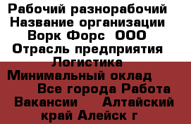 Рабочий-разнорабочий › Название организации ­ Ворк Форс, ООО › Отрасль предприятия ­ Логистика › Минимальный оклад ­ 28 000 - Все города Работа » Вакансии   . Алтайский край,Алейск г.